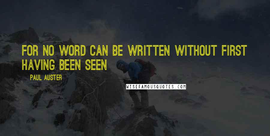 Paul Auster Quotes: For no word can be written without first having been seen