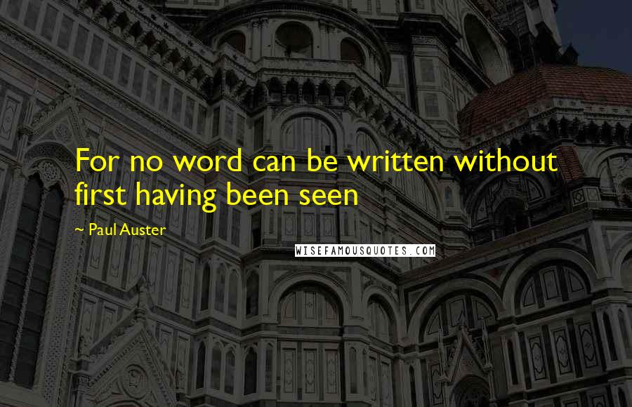 Paul Auster Quotes: For no word can be written without first having been seen