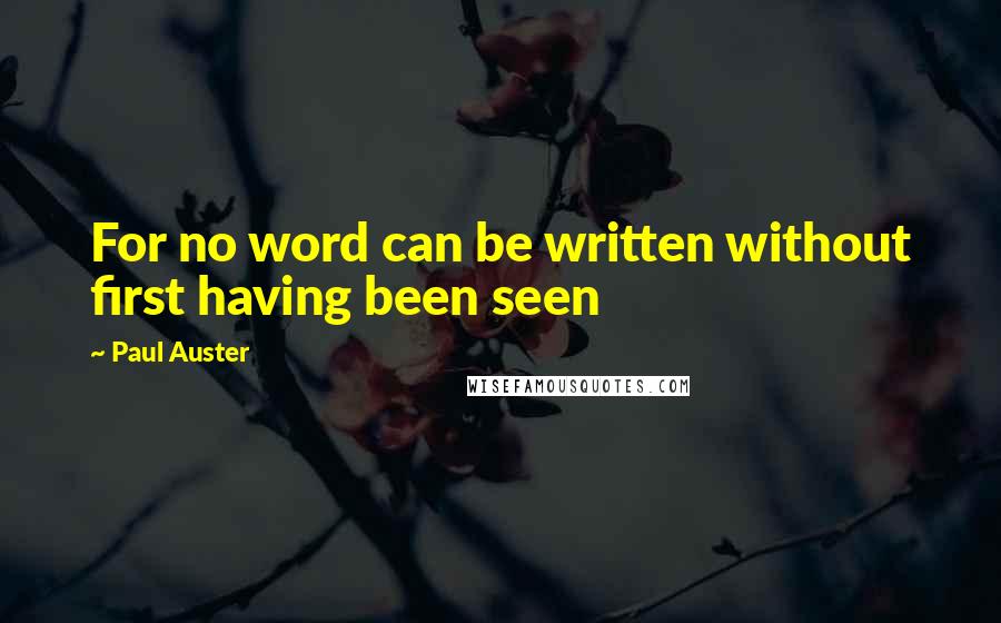 Paul Auster Quotes: For no word can be written without first having been seen