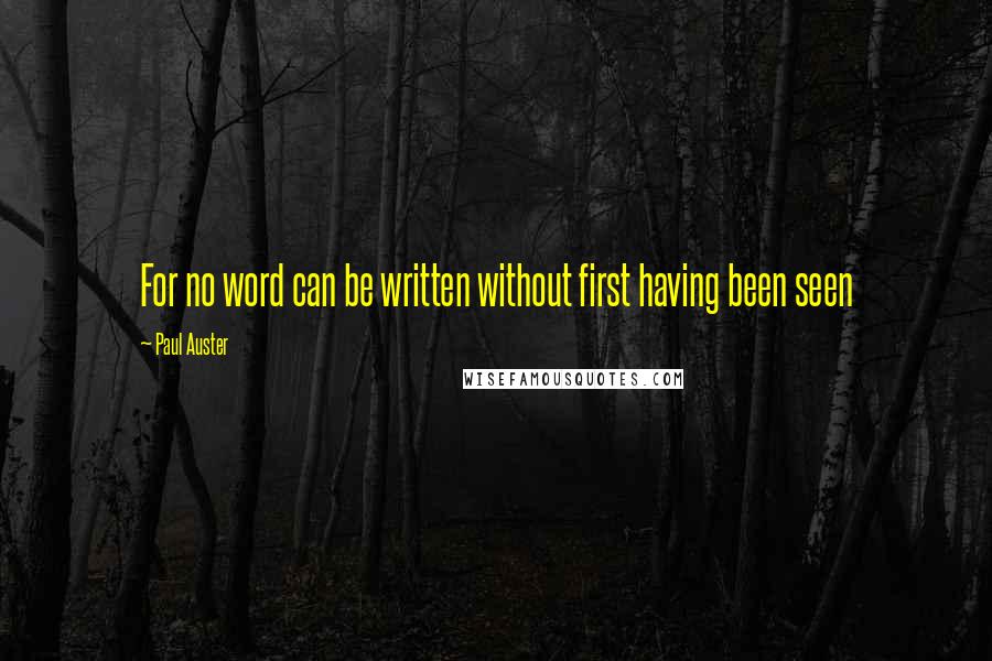 Paul Auster Quotes: For no word can be written without first having been seen