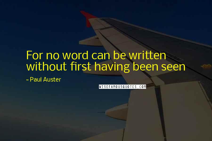 Paul Auster Quotes: For no word can be written without first having been seen