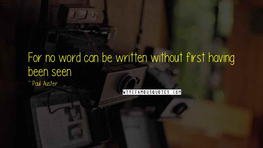 Paul Auster Quotes: For no word can be written without first having been seen