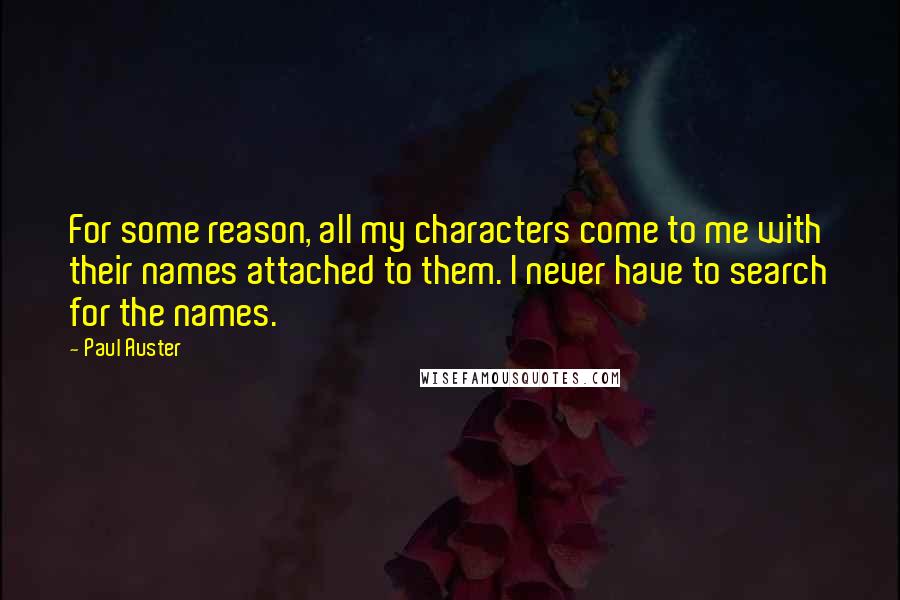 Paul Auster Quotes: For some reason, all my characters come to me with their names attached to them. I never have to search for the names.