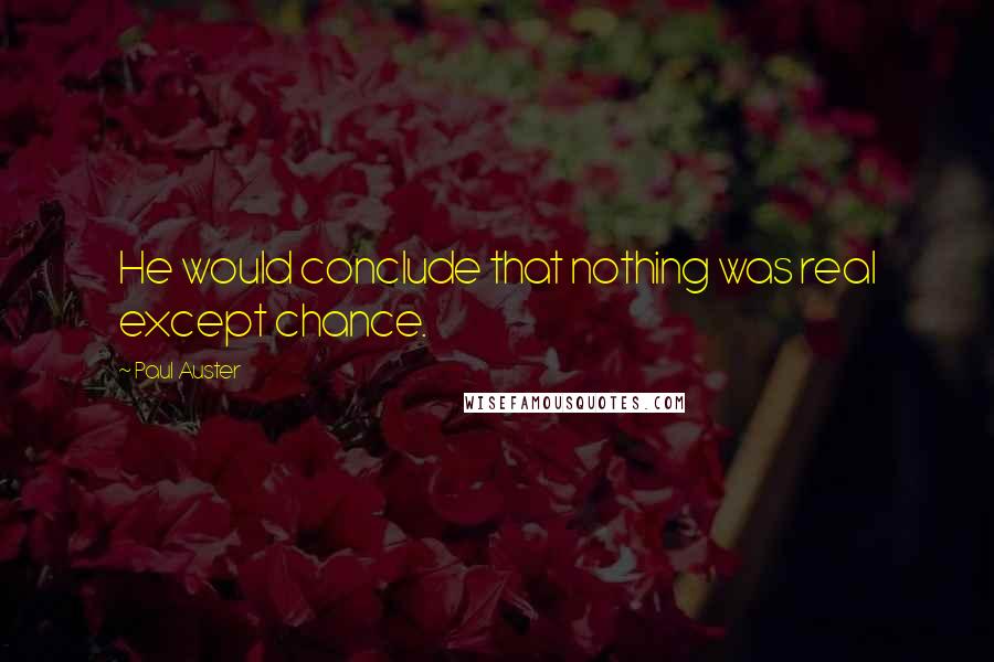 Paul Auster Quotes: He would conclude that nothing was real except chance.