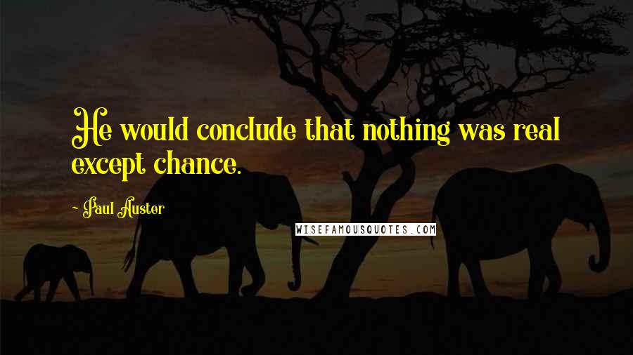 Paul Auster Quotes: He would conclude that nothing was real except chance.