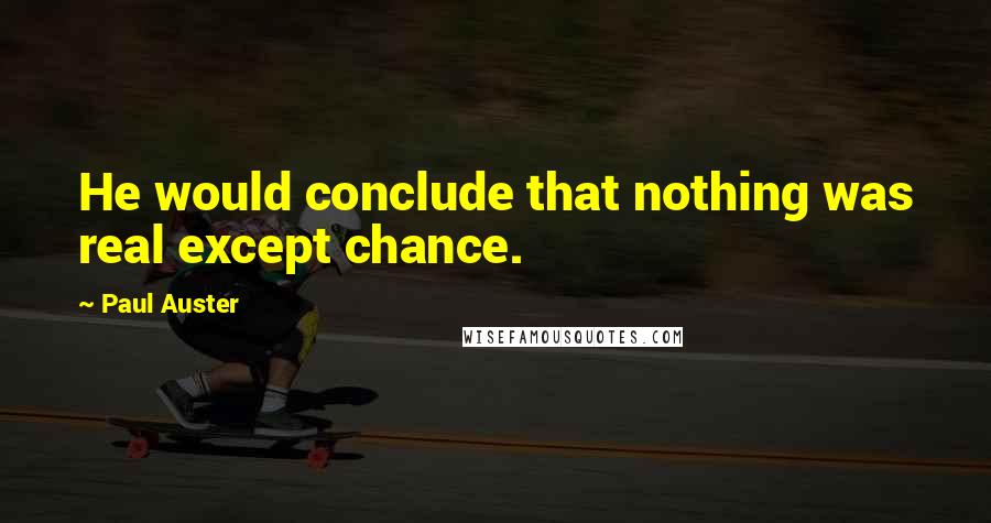 Paul Auster Quotes: He would conclude that nothing was real except chance.