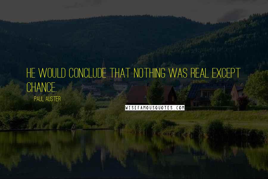 Paul Auster Quotes: He would conclude that nothing was real except chance.