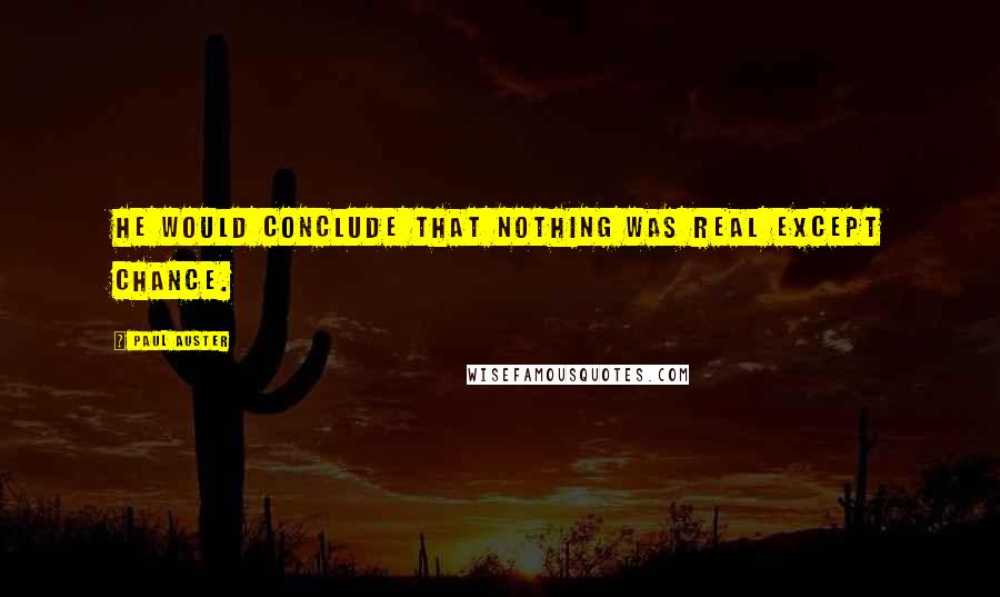 Paul Auster Quotes: He would conclude that nothing was real except chance.