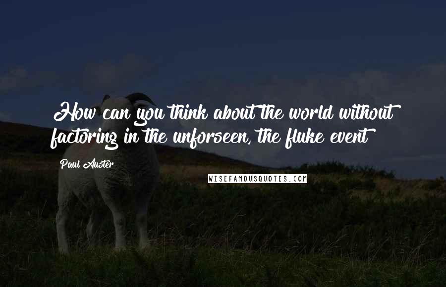 Paul Auster Quotes: How can you think about the world without factoring in the unforseen, the fluke event?