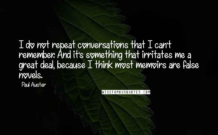 Paul Auster Quotes: I do not repeat conversations that I can't remember. And it's something that irritates me a great deal, because I think most memoirs are false novels.