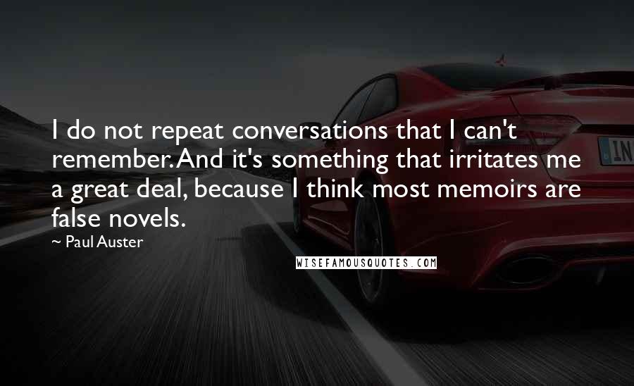 Paul Auster Quotes: I do not repeat conversations that I can't remember. And it's something that irritates me a great deal, because I think most memoirs are false novels.