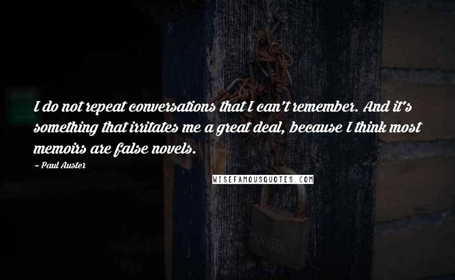 Paul Auster Quotes: I do not repeat conversations that I can't remember. And it's something that irritates me a great deal, because I think most memoirs are false novels.