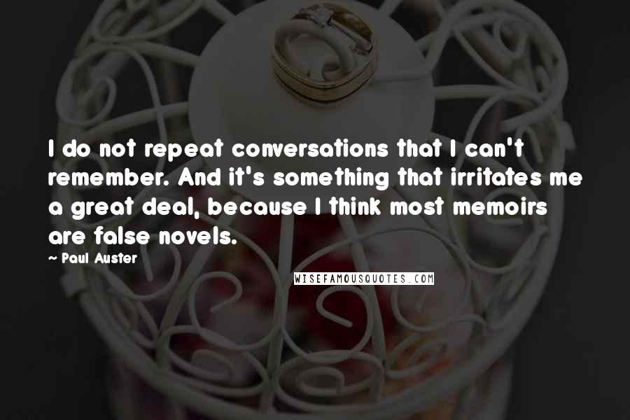 Paul Auster Quotes: I do not repeat conversations that I can't remember. And it's something that irritates me a great deal, because I think most memoirs are false novels.