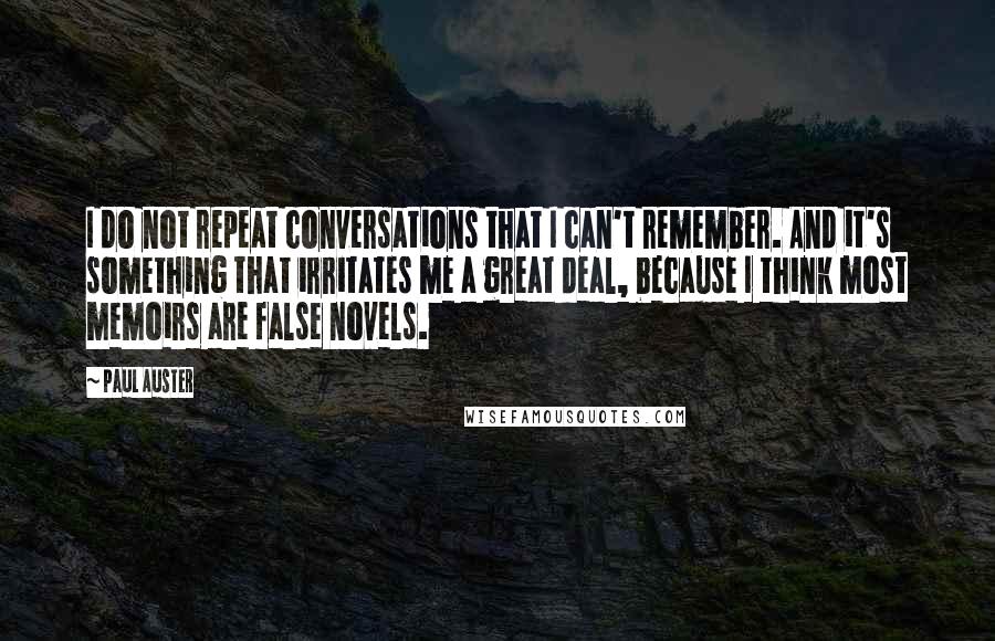 Paul Auster Quotes: I do not repeat conversations that I can't remember. And it's something that irritates me a great deal, because I think most memoirs are false novels.