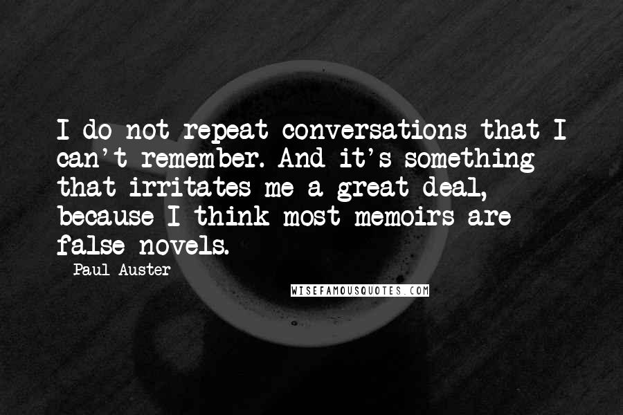 Paul Auster Quotes: I do not repeat conversations that I can't remember. And it's something that irritates me a great deal, because I think most memoirs are false novels.