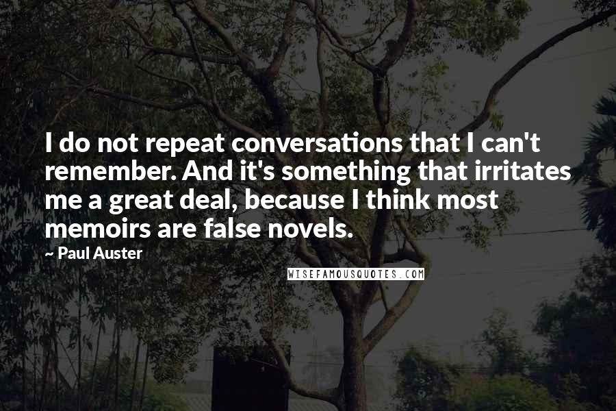 Paul Auster Quotes: I do not repeat conversations that I can't remember. And it's something that irritates me a great deal, because I think most memoirs are false novels.