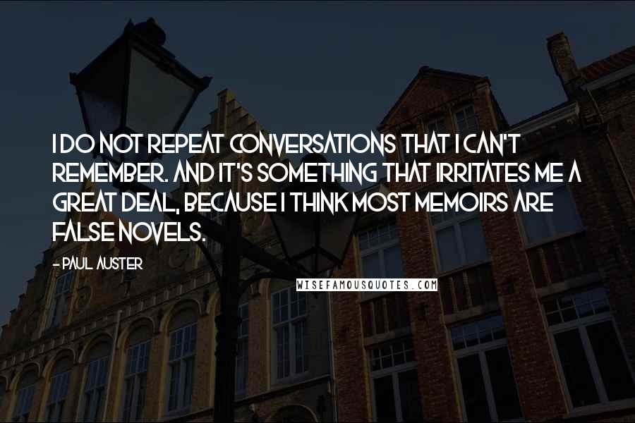 Paul Auster Quotes: I do not repeat conversations that I can't remember. And it's something that irritates me a great deal, because I think most memoirs are false novels.
