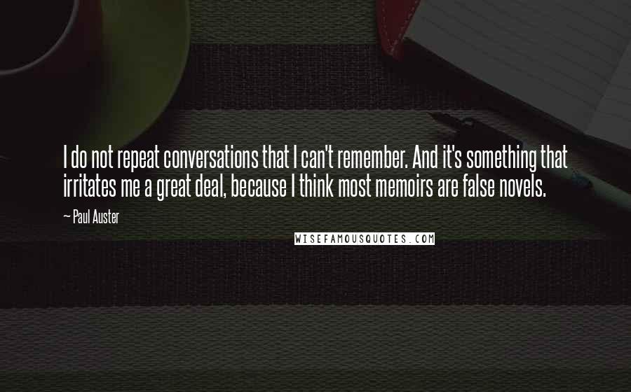 Paul Auster Quotes: I do not repeat conversations that I can't remember. And it's something that irritates me a great deal, because I think most memoirs are false novels.