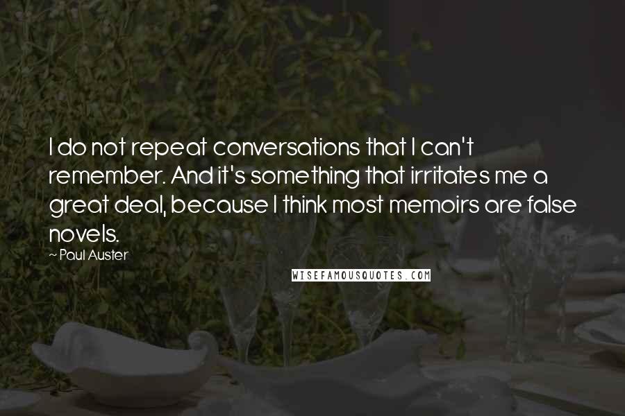 Paul Auster Quotes: I do not repeat conversations that I can't remember. And it's something that irritates me a great deal, because I think most memoirs are false novels.