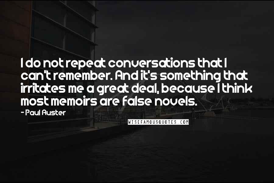 Paul Auster Quotes: I do not repeat conversations that I can't remember. And it's something that irritates me a great deal, because I think most memoirs are false novels.