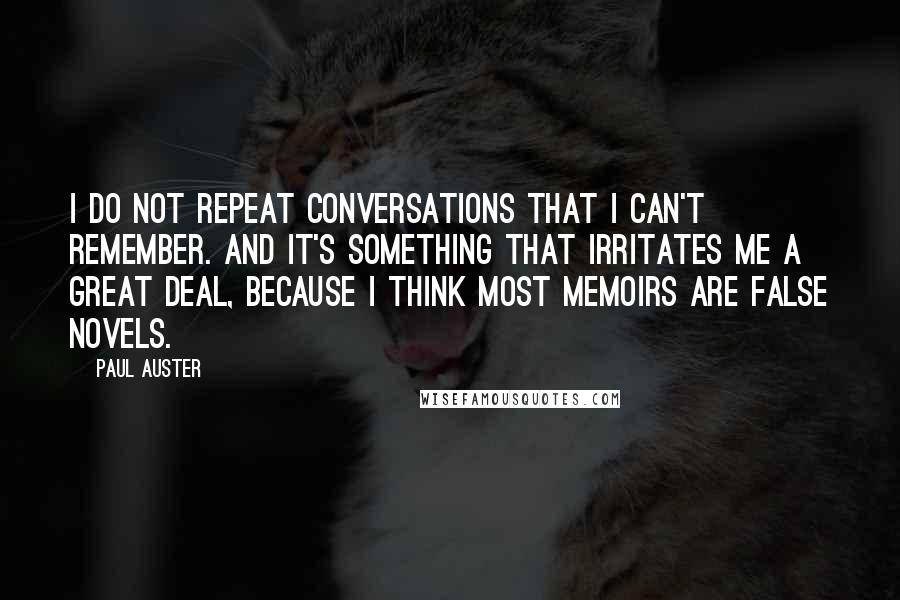 Paul Auster Quotes: I do not repeat conversations that I can't remember. And it's something that irritates me a great deal, because I think most memoirs are false novels.