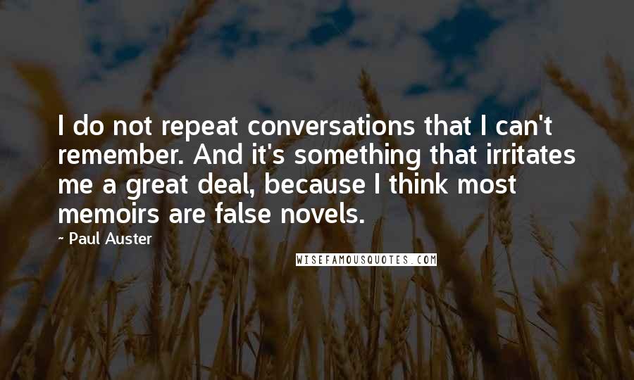 Paul Auster Quotes: I do not repeat conversations that I can't remember. And it's something that irritates me a great deal, because I think most memoirs are false novels.