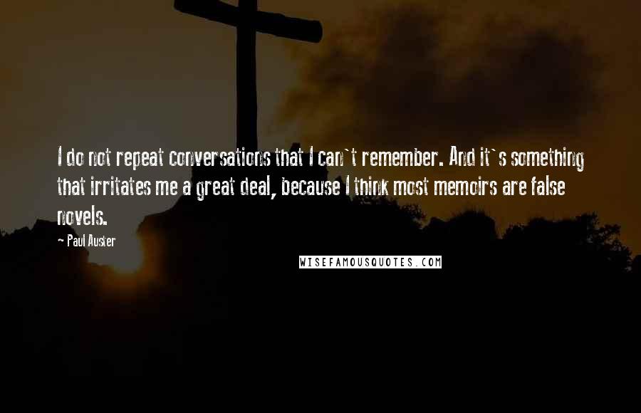 Paul Auster Quotes: I do not repeat conversations that I can't remember. And it's something that irritates me a great deal, because I think most memoirs are false novels.