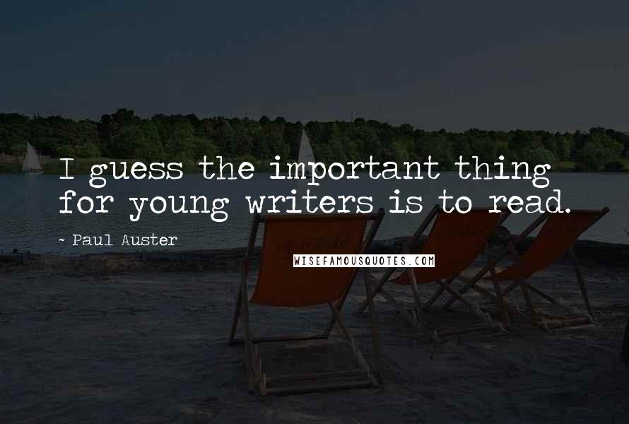 Paul Auster Quotes: I guess the important thing for young writers is to read.