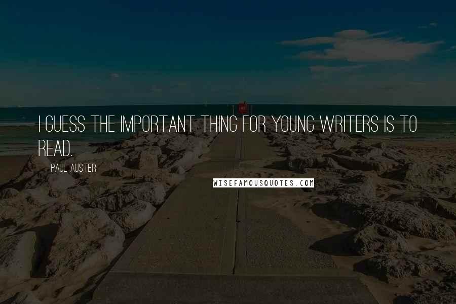 Paul Auster Quotes: I guess the important thing for young writers is to read.