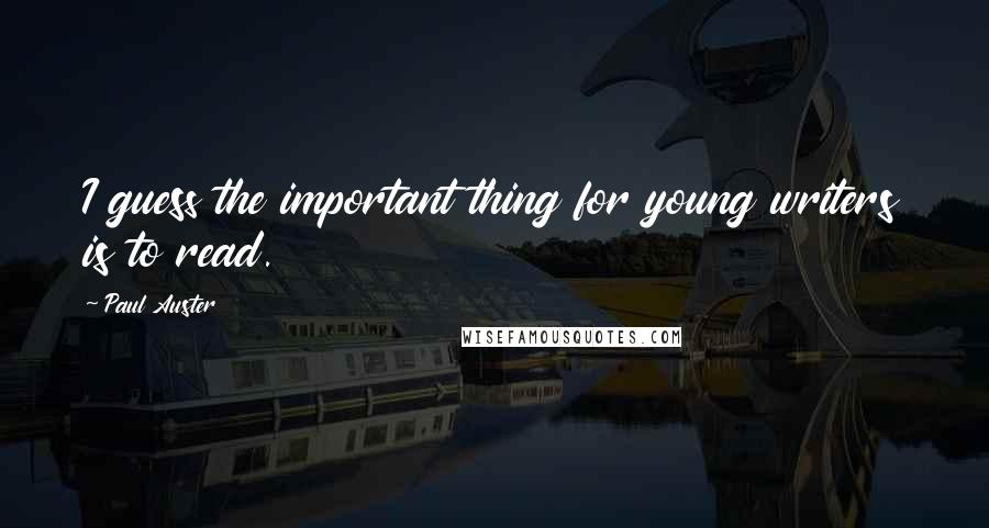 Paul Auster Quotes: I guess the important thing for young writers is to read.