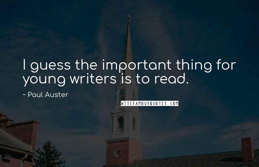 Paul Auster Quotes: I guess the important thing for young writers is to read.