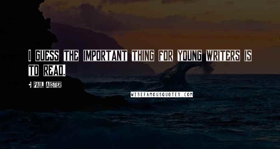Paul Auster Quotes: I guess the important thing for young writers is to read.