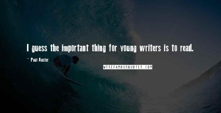 Paul Auster Quotes: I guess the important thing for young writers is to read.