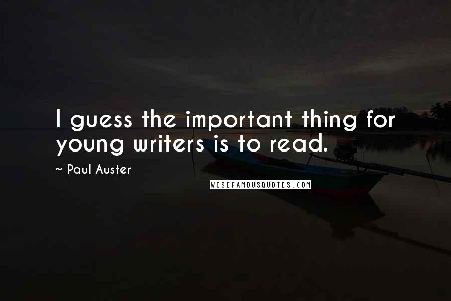 Paul Auster Quotes: I guess the important thing for young writers is to read.
