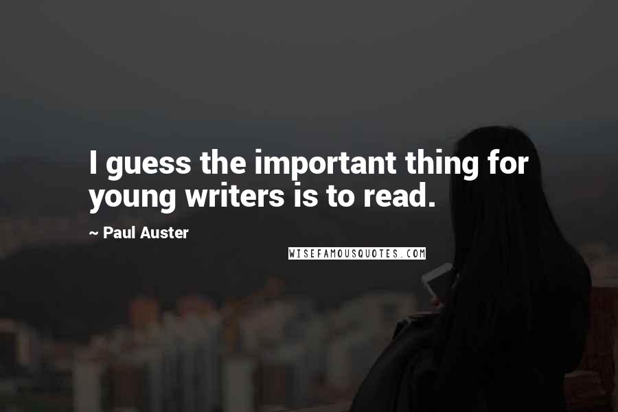 Paul Auster Quotes: I guess the important thing for young writers is to read.
