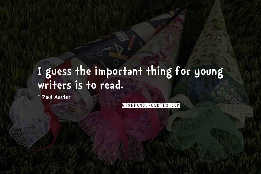Paul Auster Quotes: I guess the important thing for young writers is to read.
