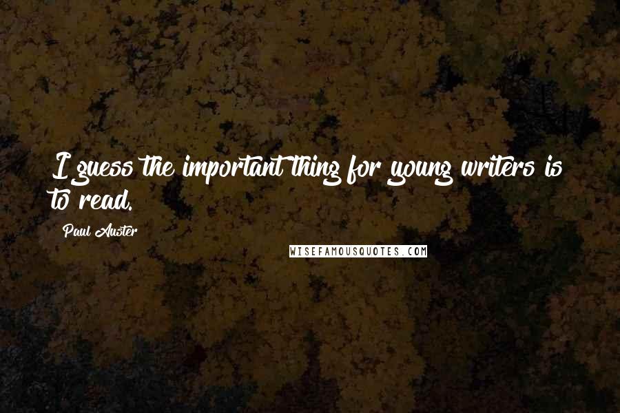 Paul Auster Quotes: I guess the important thing for young writers is to read.