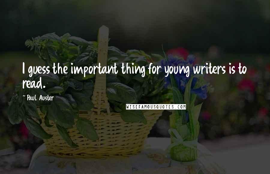 Paul Auster Quotes: I guess the important thing for young writers is to read.