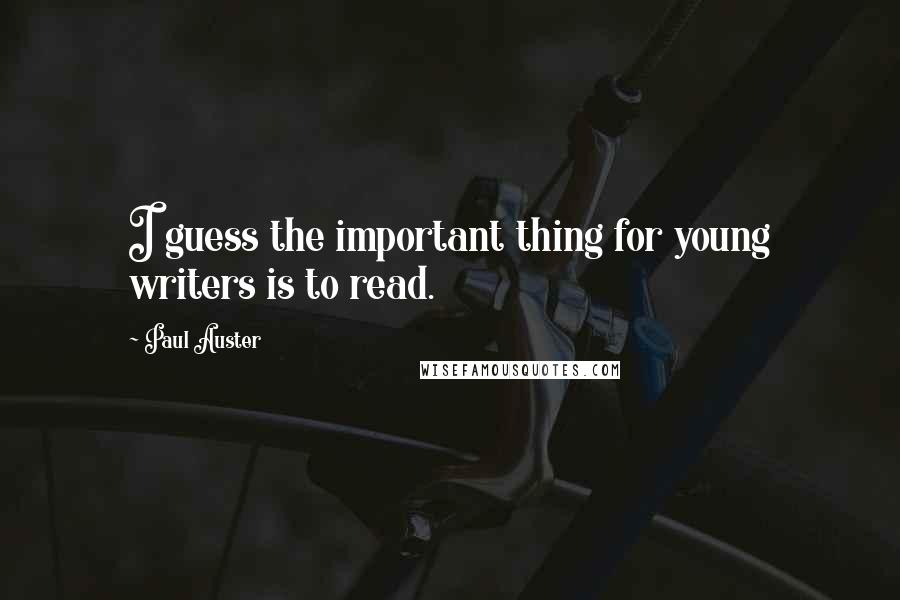 Paul Auster Quotes: I guess the important thing for young writers is to read.