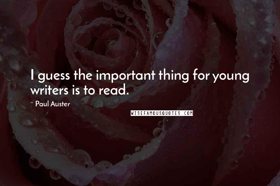 Paul Auster Quotes: I guess the important thing for young writers is to read.