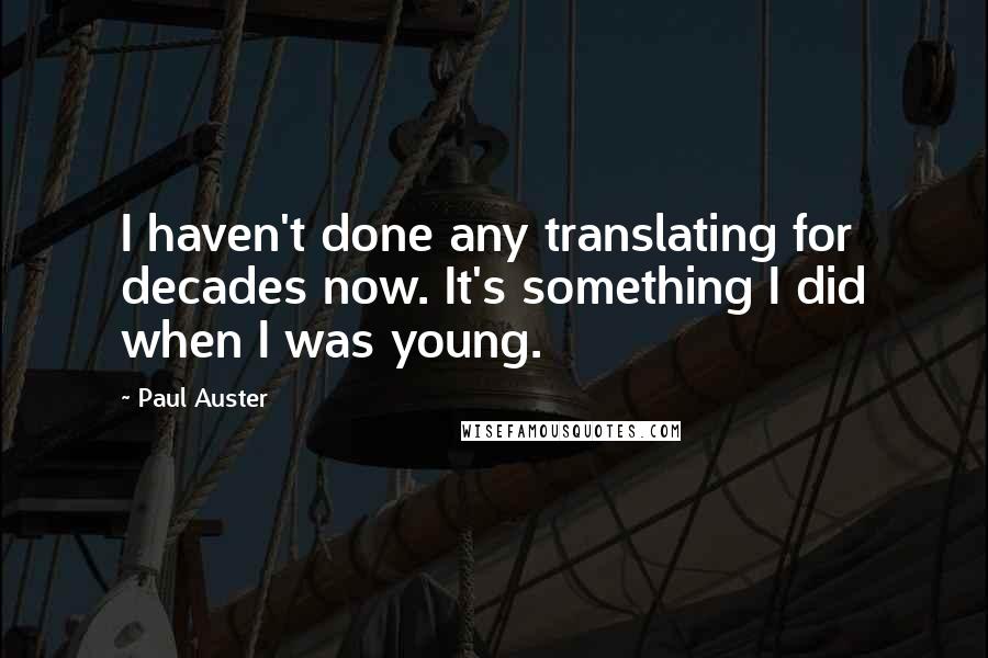 Paul Auster Quotes: I haven't done any translating for decades now. It's something I did when I was young.