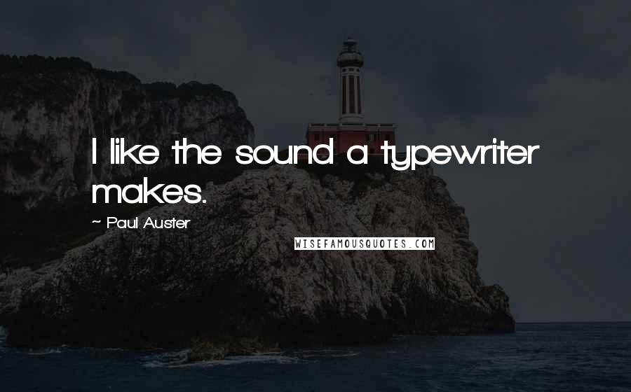 Paul Auster Quotes: I like the sound a typewriter makes.