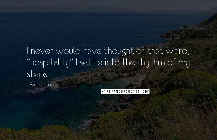 Paul Auster Quotes: I never would have thought of that word, "hospitality." I settle into the rhythm of my steps.