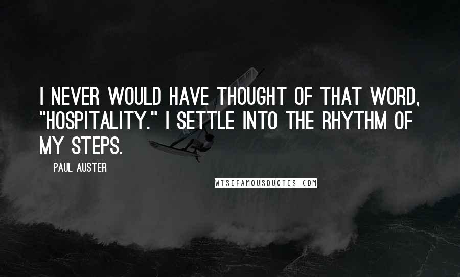 Paul Auster Quotes: I never would have thought of that word, "hospitality." I settle into the rhythm of my steps.