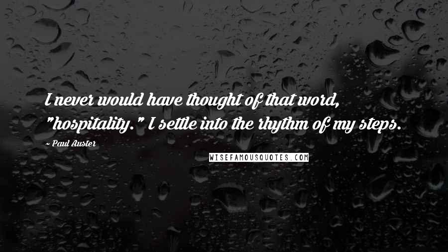 Paul Auster Quotes: I never would have thought of that word, "hospitality." I settle into the rhythm of my steps.