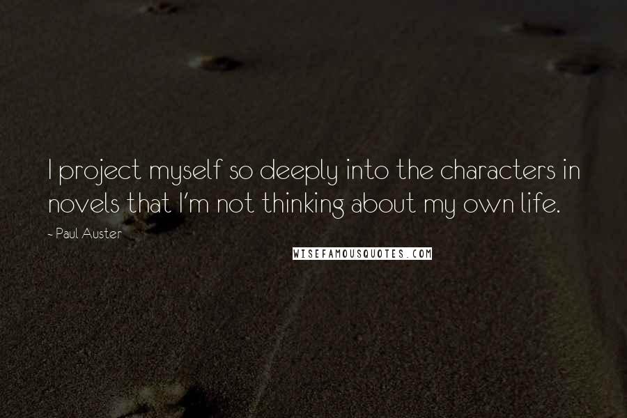 Paul Auster Quotes: I project myself so deeply into the characters in novels that I'm not thinking about my own life.