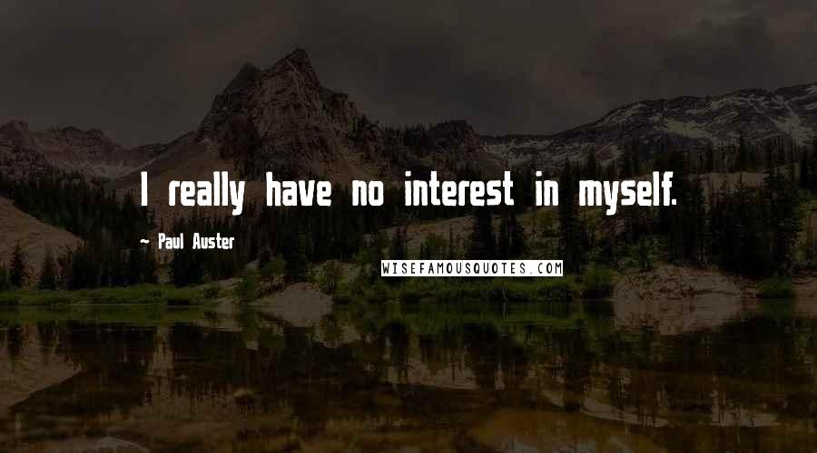 Paul Auster Quotes: I really have no interest in myself.