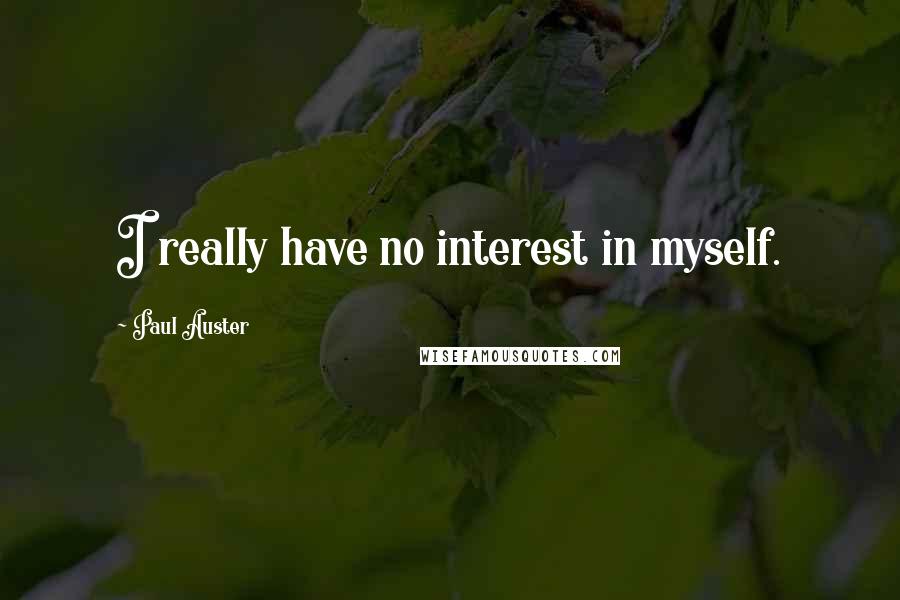 Paul Auster Quotes: I really have no interest in myself.