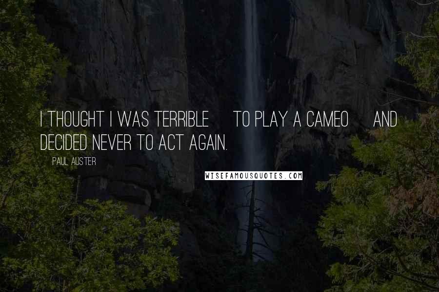 Paul Auster Quotes: I thought I was terrible [to play a cameo] and decided never to act again.