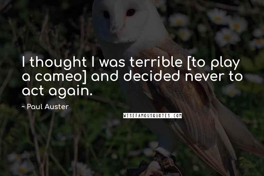 Paul Auster Quotes: I thought I was terrible [to play a cameo] and decided never to act again.